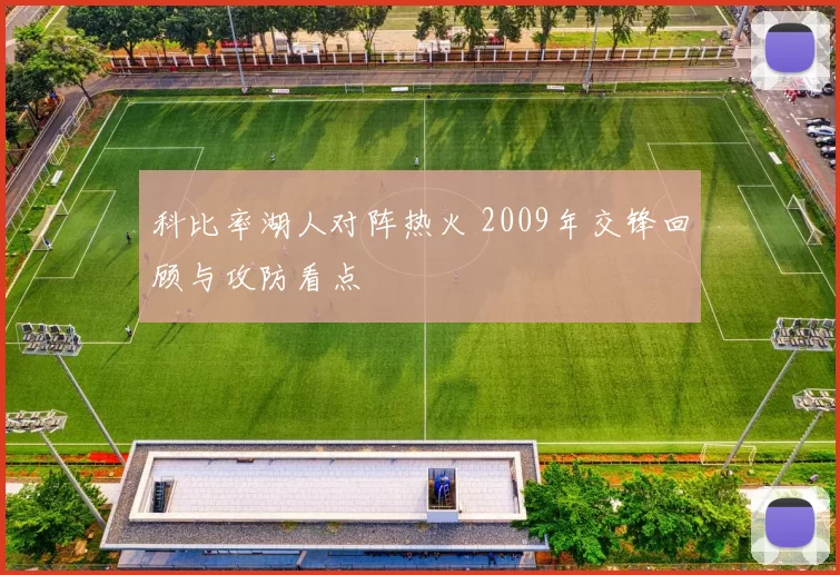 科比率湖人对阵热火 2009年交锋回顾与攻防看点