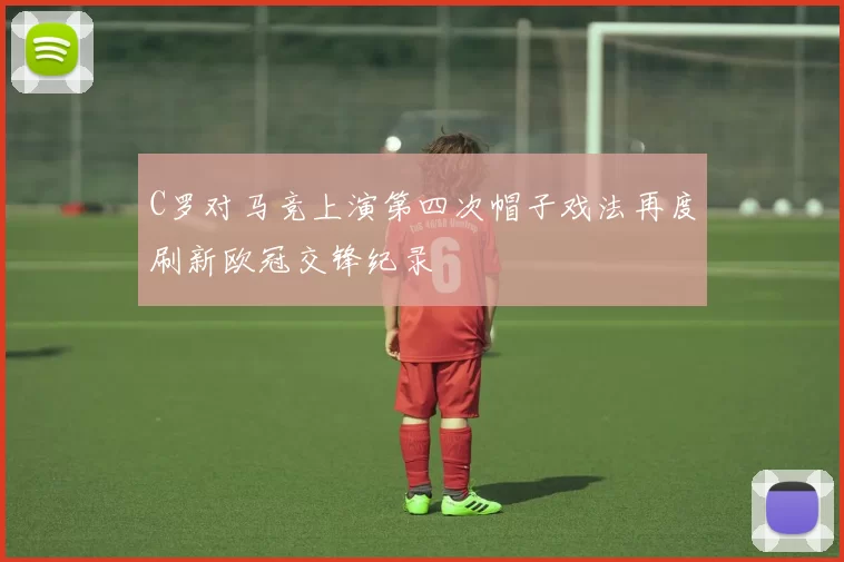 C罗对马竞上演第四次帽子戏法再度刷新欧冠交锋纪录