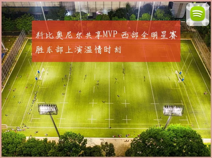 科比奥尼尔共享MVP 西部全明星赛胜东部上演温情时刻