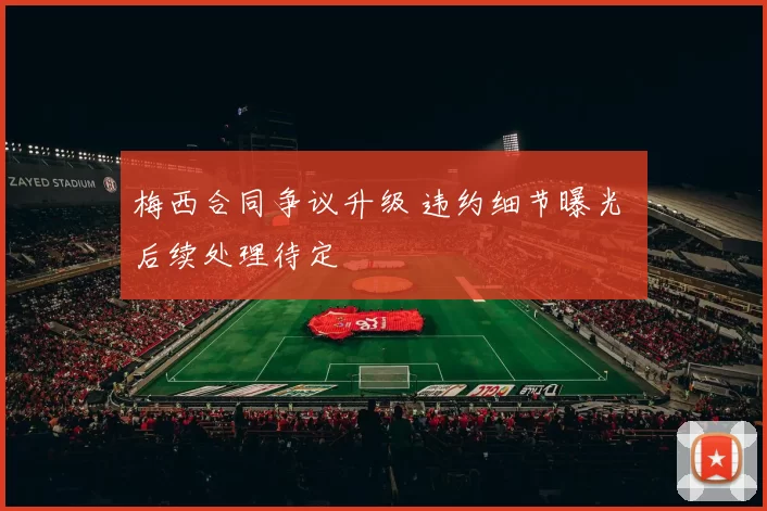 梅西合同争议升级 违约细节曝光 后续处理待定