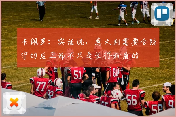 卡佩罗：实话说，意大利需要会防守的后卫而不只是长得好看的