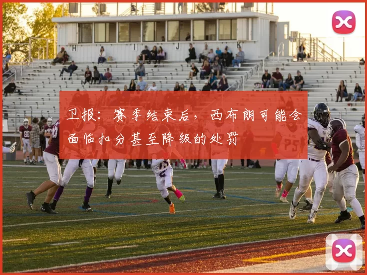 卫报：赛季结束后，西布朗可能会面临扣分甚至降级的处罚