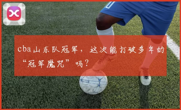 cba山东队冠军，这次能打破多年的“冠军魔咒”吗？