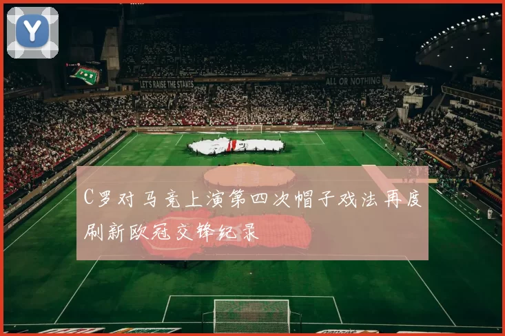 C罗对马竞上演第四次帽子戏法再度刷新欧冠交锋纪录