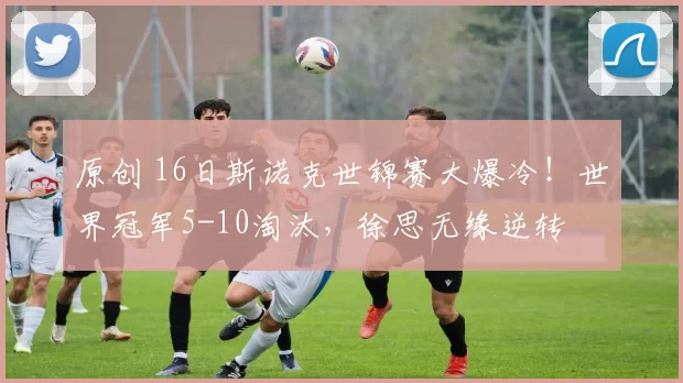 原创 16日斯诺克世锦赛大爆冷！世界冠军5-10淘汰，徐思无缘逆转