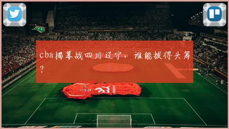 cba揭幕战四川辽宁，谁能拔得头筹？