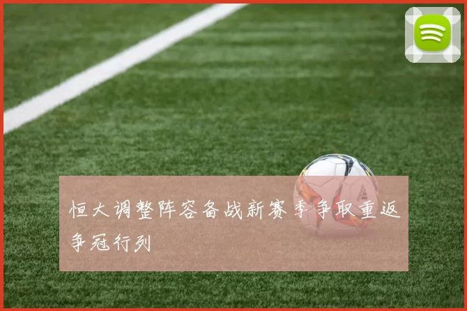 恒大调整阵容备战新赛季争取重返争冠行列