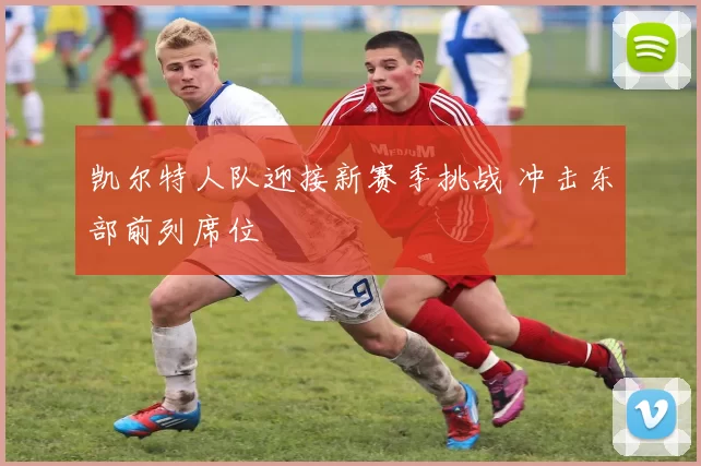 凯尔特人队迎接新赛季挑战 冲击东部前列席位