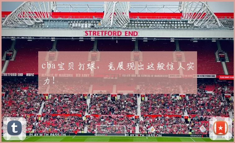 cba宝贝打球，竟展现出这般惊人实力！