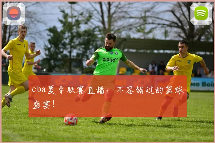 cba夏季联赛直播,不容错过的篮球盛宴!